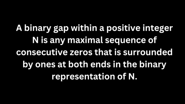 A binary gap within a positive integer N is any maximal sequence of consecutive zeros that is surrounded by ones at both ends in the binary representation of N.